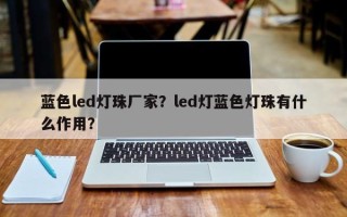 蓝色led灯珠厂家？led灯蓝色灯珠有什么作用？