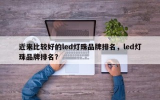 近来比较好的led灯珠品牌排名，led灯珠品牌排名？