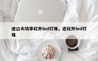 进口大功率红外led灯珠，近红外led灯珠