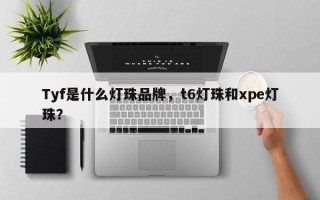 Tyf是什么灯珠品牌，t6灯珠和xpe灯珠？