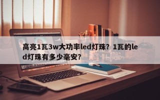 高亮1瓦3w大功率led灯珠？1瓦的led灯珠有多少毫安？