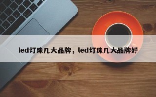 led灯珠几大品牌，led灯珠几大品牌好