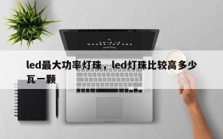 led最大功率灯珠，led灯珠比较高多少瓦一颗