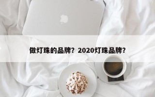 做灯珠的品牌？2020灯珠品牌？