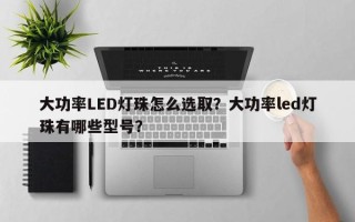 大功率LED灯珠怎么选取？大功率led灯珠有哪些型号？