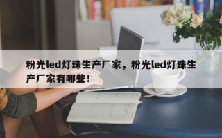 粉光led灯珠生产厂家，粉光led灯珠生产厂家有哪些！