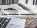 灯珠怎么区分品牌的，如何区分灯珠型号