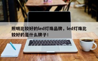 照明比较好的led灯珠品牌，led灯珠比较好的是什么牌子！