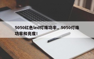 5050红色led灯珠功率，5050灯珠功率和亮度！