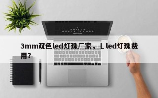 3mm双色led灯珠厂家，乚led灯珠费用？