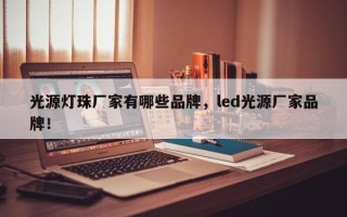 光源灯珠厂家有哪些品牌，led光源厂家品牌！