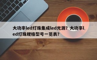 大功率led灯珠集成led光源？大功率led灯珠规格型号一览表？