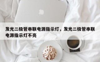 发光二极管串联电源指示灯，发光二极管串联电源指示灯不亮