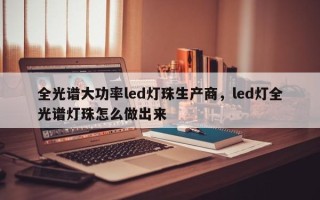 全光谱大功率led灯珠生产商，led灯全光谱灯珠怎么做出来