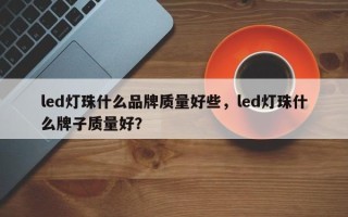 led灯珠什么品牌质量好些，led灯珠什么牌子质量好？