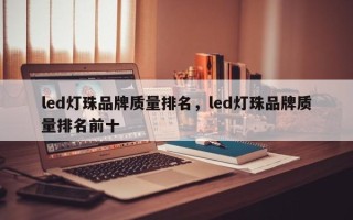 led灯珠品牌质量排名，led灯珠品牌质量排名前十