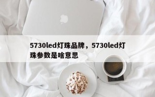 5730led灯珠品牌，5730led灯珠参数是啥意思