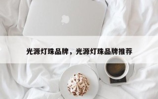 光源灯珠品牌，光源灯珠品牌推荐