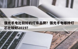 强光手电比较好的灯珠品牌？强光手电哪种灯芯比较好2019？