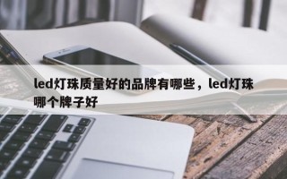 led灯珠质量好的品牌有哪些，led灯珠哪个牌子好