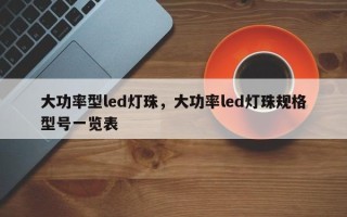 大功率型led灯珠，大功率led灯珠规格型号一览表