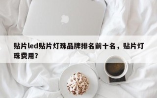 贴片led贴片灯珠品牌排名前十名，贴片灯珠费用？