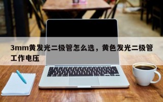 3mm黄发光二极管怎么选，黄色发光二极管工作电压