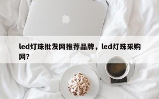 led灯珠批发网推荐品牌，led灯珠采购网？