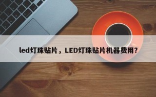 led灯珠贴片，LED灯珠贴片机器费用？