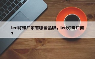 led灯珠厂家有哪些品牌，led灯珠厂商？