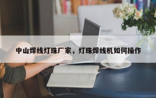 中山焊线灯珠厂家，灯珠焊线机如何操作