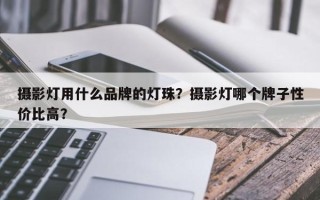 摄影灯用什么品牌的灯珠？摄影灯哪个牌子性价比高？