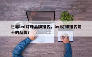 世界led灯珠品牌排名，led灯珠排名前十的品牌？