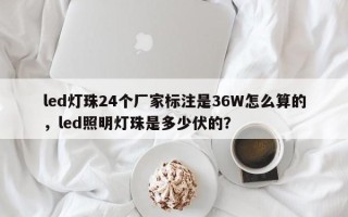 led灯珠24个厂家标注是36W怎么算的，led照明灯珠是多少伏的？