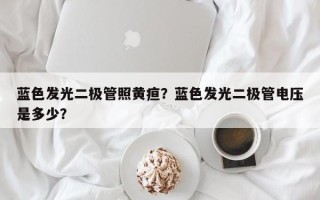 蓝色发光二极管照黄疸？蓝色发光二极管电压是多少？