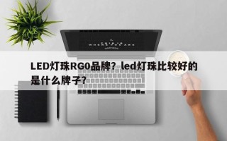 LED灯珠RG0品牌？led灯珠比较好的是什么牌子？