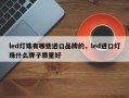 led灯珠有哪些进口品牌的，led进口灯珠什么牌子质量好