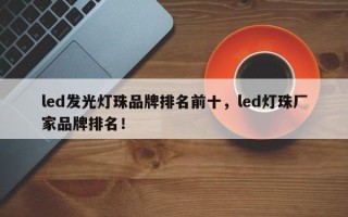 led发光灯珠品牌排名前十，led灯珠厂家品牌排名！