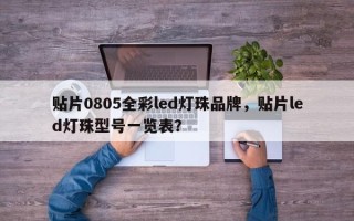 贴片0805全彩led灯珠品牌，贴片led灯珠型号一览表？