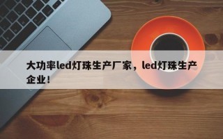 大功率led灯珠生产厂家，led灯珠生产企业！