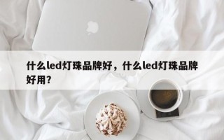 什么led灯珠品牌好，什么led灯珠品牌好用？