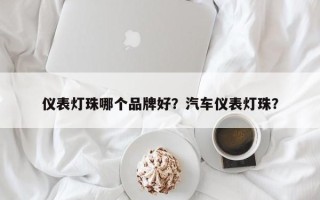 仪表灯珠哪个品牌好？汽车仪表灯珠？