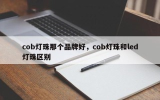 cob灯珠那个品牌好，cob灯珠和led灯珠区别