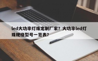 led大功率灯珠定制厂家？大功率led灯珠规格型号一览表？