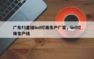 广东f3直插led灯珠生产厂家，led灯珠生产线