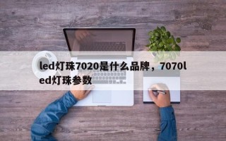 led灯珠7020是什么品牌，7070led灯珠参数