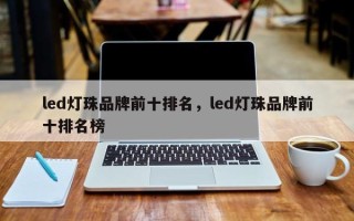 led灯珠品牌前十排名，led灯珠品牌前十排名榜