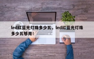 led红蓝光灯珠多少瓦，led红蓝光灯珠多少瓦够用！