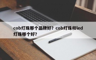 cob灯珠那个品牌好？cob灯珠和led灯珠哪个好？