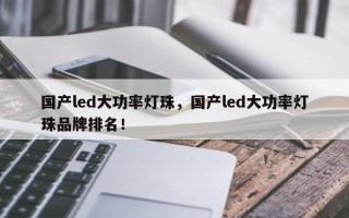 国产led大功率灯珠，国产led大功率灯珠品牌排名！